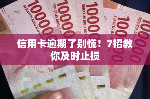 济南信用卡逾期了别慌！7招教你及时止损