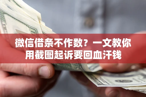 济南微信借条不作数？一文教你用截图起诉要回血汗钱