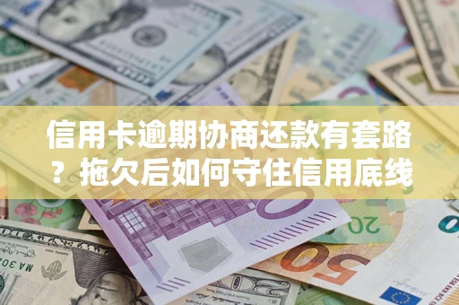 济南信用卡逾期协商还款有套路？拖欠后如何守住信用底线？