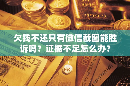 济南欠钱不还只有微信截图能胜诉吗？证据不足怎么办？