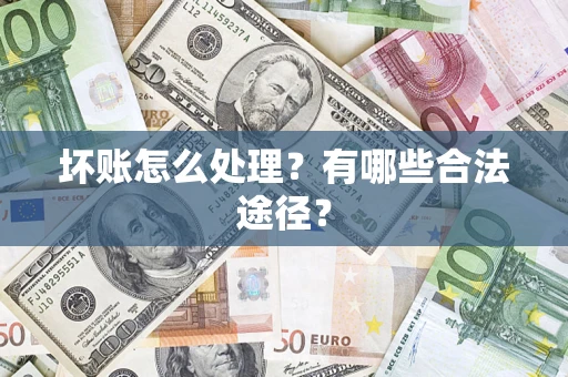 济南坏账怎么处理？有哪些合法途径？
