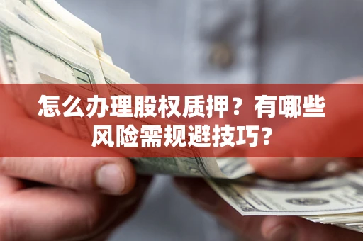 济南怎么办理股权质押？有哪些风险需规避技巧？