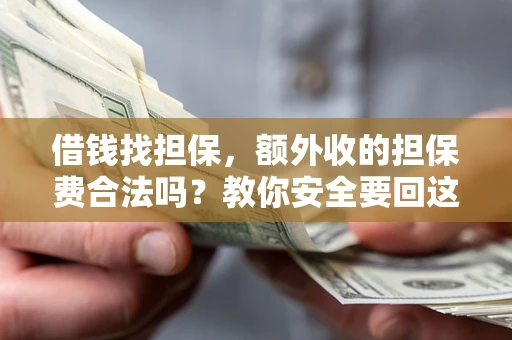 济南借钱找担保，额外收的担保费合法吗？教你安全要回这笔钱