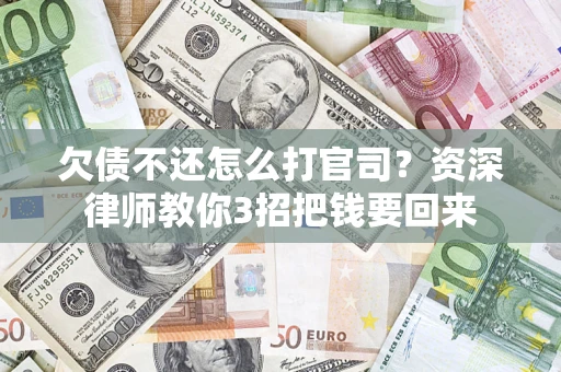 济南欠债不还怎么打官司？资深律师教你3招把钱要回来
