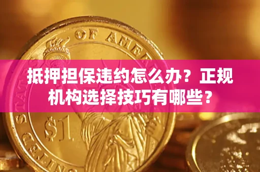 济南抵押担保违约怎么办？正规机构选择技巧有哪些？