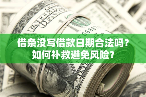 济南借条没写借款日期合法吗？如何补救避免风险？