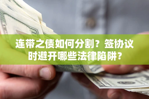 济南连带之债如何分割？签协议时避开哪些法律陷阱？