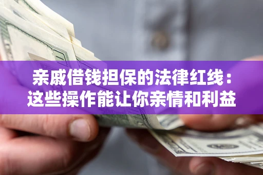 济南亲戚借钱担保的法律红线：这些操作能让你亲情和利益两不误