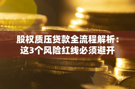 济南股权质压贷款全流程解析：这3个风险红线必须避开