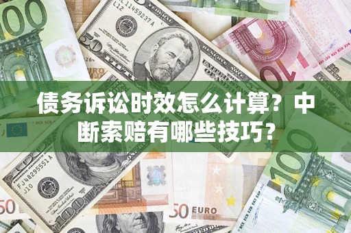 济南债务诉讼时效怎么计算？中断索赔有哪些技巧？