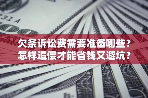 济南欠条诉讼费需要准备哪些？怎样追偿才能省钱又避坑？