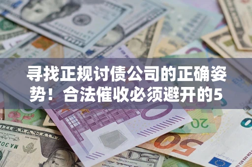 济南寻找正规讨债公司的正确姿势！合法催收必须避开的5大雷区