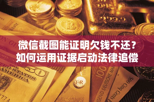 济南微信截图能证明欠钱不还？如何运用证据启动法律追偿程序？