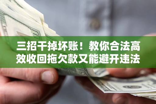 济南三招干掉坏账！教你合法高效收回拖欠款又能避开违法雷区
