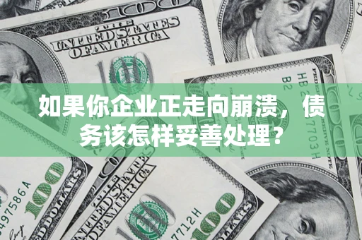 济南如果你企业正走向崩溃，债务该怎样妥善处理？