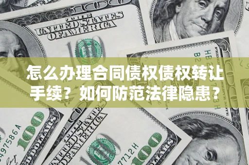 济南怎么办理合同债权债权转让手续？如何防范法律隐患？