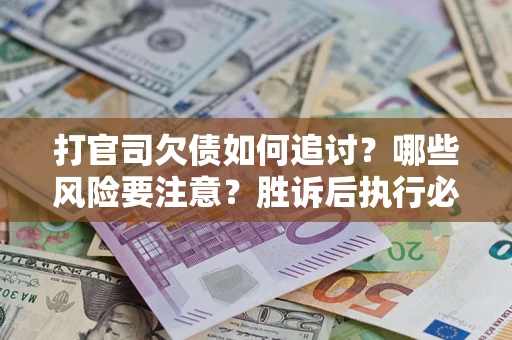 济南打官司欠债如何追讨？哪些风险要注意？胜诉后执行必看！