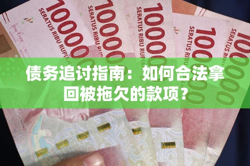 济南债务追讨指南：如何合法拿回被拖欠的款项？