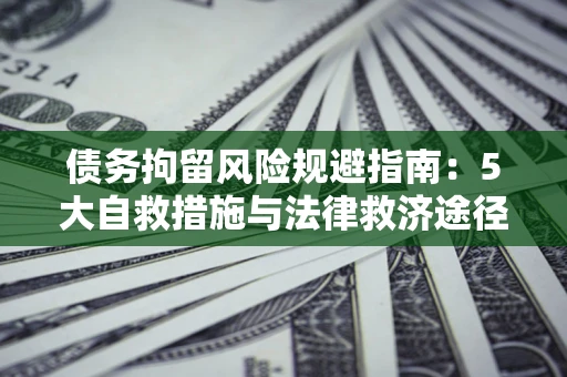 济南债务拘留风险规避指南：5大自救措施与法律救济途径