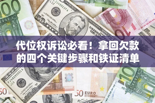 济南代位权诉讼必看!拿回欠款的四个关键步骤和铁证清单 济南代位权诉讼必看!拿回欠款的四个关键步骤和铁证清单