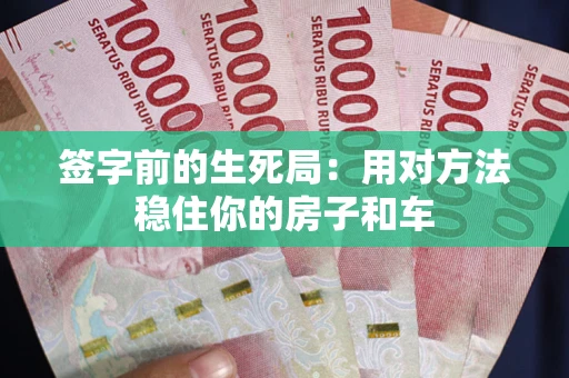 济南签字前的生死局：用对方法稳住你的房子和车