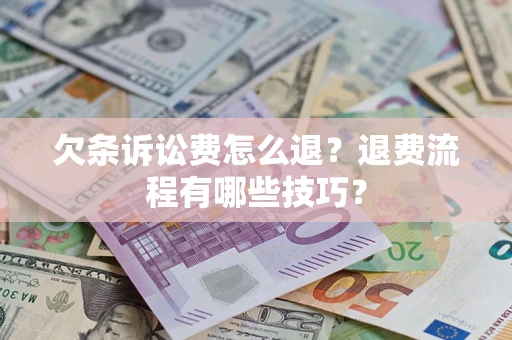 济南欠条诉讼费怎么退？退费流程有哪些技巧？