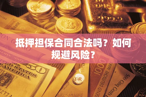 济南抵押担保合同合法吗？如何规避风险？