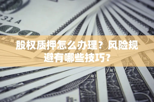 济南股权质押怎么办理？风险规避有哪些技巧？