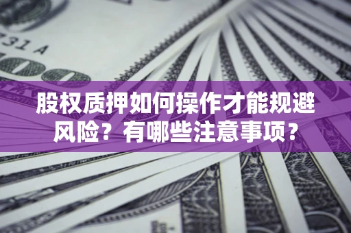 济南股权质押如何操作才能规避风险？有哪些注意事项？
