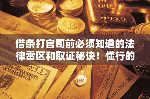 济南借条打官司前必须知道的法律雷区和取证秘诀！懂行的人已经留好这些证据