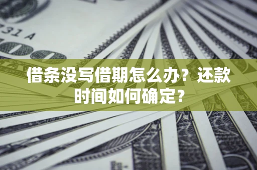 济南借条没写借期怎么办？还款时间如何确定？