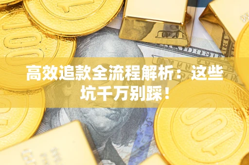 济南高效追款全流程解析：这些坑千万别踩！