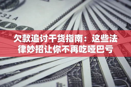 济南欠款追讨干货指南：这些法律妙招让你不再吃哑巴亏
