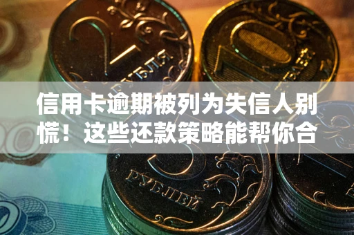 济南信用卡逾期被列为失信人别慌！这些还款策略能帮你合法止损