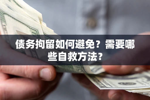 济南债务拘留如何避免？需要哪些自救方法？