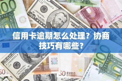 济南信用卡逾期怎么处理？协商技巧有哪些？