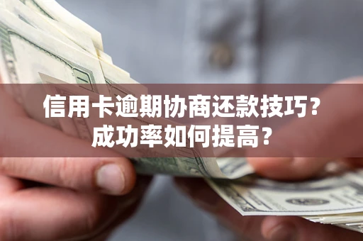 济南信用卡逾期协商还款技巧？成功率如何提高？