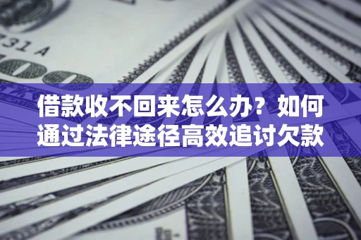济南借款收不回来怎么办?如何通过法律途径高效追讨欠款? 济南借款收不回来怎么办?如何通过法律途径高效追讨欠款?