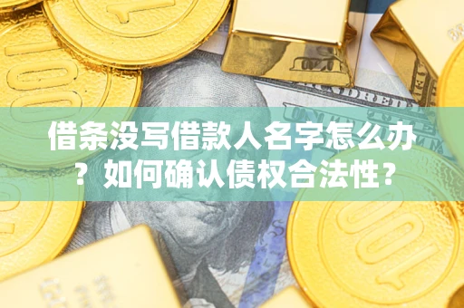济南借条没写借款人名字怎么办？如何确认债权合法性？