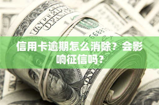 济南信用卡逾期怎么消除？会影响征信吗？