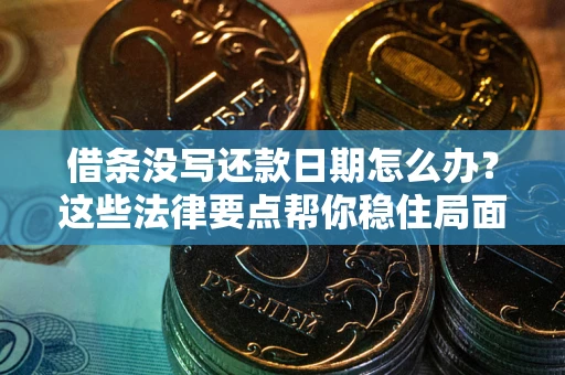 济南借条没写还款日期怎么办？这些法律要点帮你稳住局面