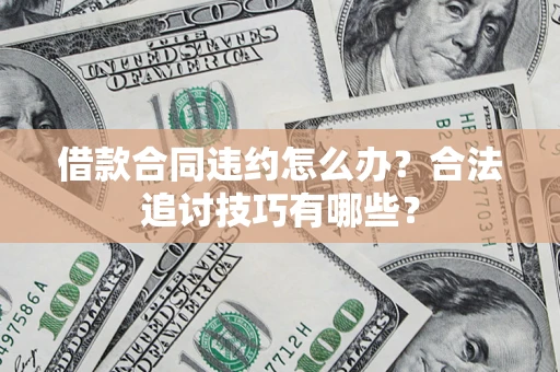 济南借款合同违约怎么办？合法追讨技巧有哪些？