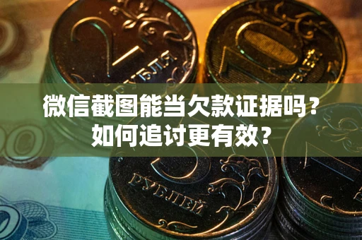 济南微信截图能当欠款证据吗？如何追讨更有效？