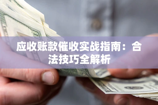 济南应收账款催收实战指南：合法技巧全解析