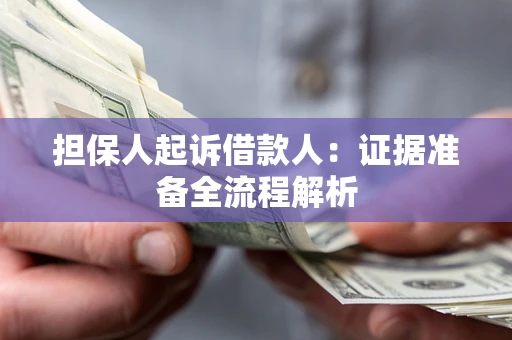济南担保人起诉借款人：证据准备全流程解析