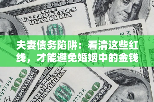 济南夫妻债务陷阱：看清这些红线，才能避免婚姻中的金钱危机