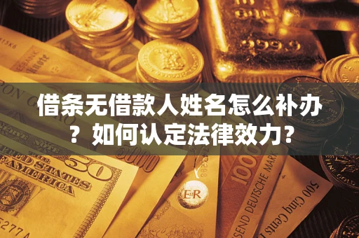 济南借条无借款人姓名怎么补办？如何认定法律效力？