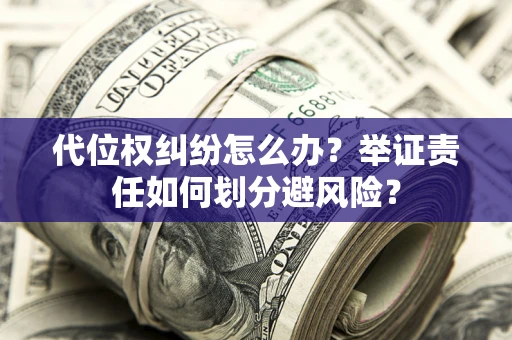 济南代位权纠纷怎么办？举证责任如何划分避风险？
