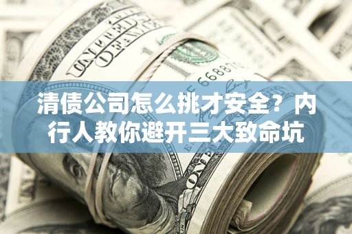 济南清债公司怎么挑才安全?内行人教你避开三大致命坑 济南清债公司怎么挑才安全?内行人教你避开三大致命坑