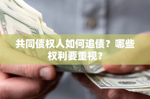 济南共同债权人如何追债？哪些权利要重视？